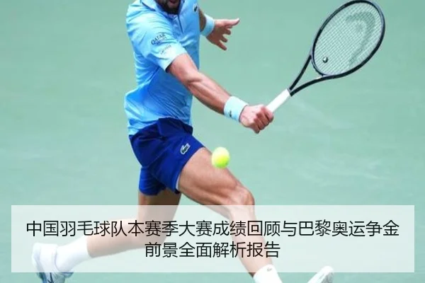 中国羽毛球队本赛季大赛成绩回顾与巴黎奥运争金前景全面解析报告